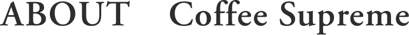 ABOUT　Coffee Supreme